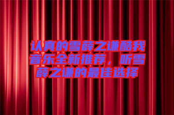 認(rèn)真的雪薛之謙酷我音樂(lè)全新推薦，聽雪薛之謙的最佳選擇