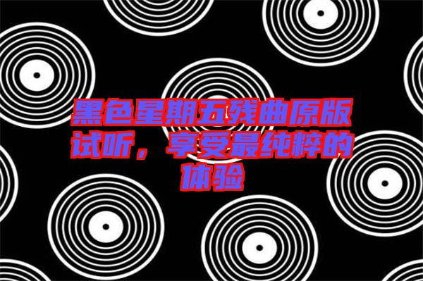 黑色星期五殘曲原版試聽，享受最純粹的體驗