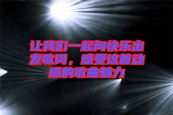 讓我們一起向快樂出發(fā)歌詞，感受這首動感的歌曲魅力