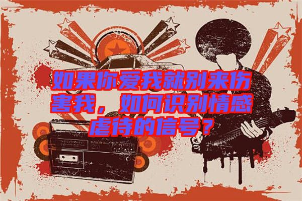 如果你愛(ài)我就別來(lái)傷害我，如何識(shí)別情感虐待的信號(hào)？