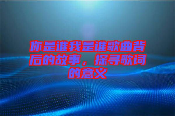 你是誰(shuí)我是誰(shuí)歌曲背后的故事，探尋歌詞的意義