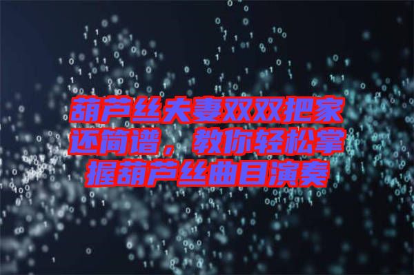 葫蘆絲夫妻雙雙把家還簡譜，教你輕松掌握葫蘆絲曲目演奏
