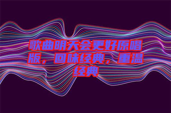 歌曲明天會(huì)更好原唱版，回味經(jīng)典，重溫經(jīng)典