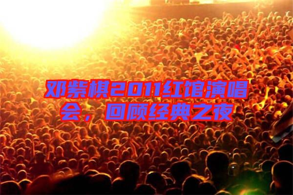鄧紫棋2011紅館演唱會，回顧經(jīng)典之夜