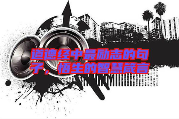 道德經(jīng)中最勵志的句子，悟生的智慧箴言