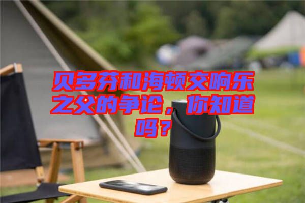 貝多芬和海頓交響樂之父的爭論，你知道嗎？