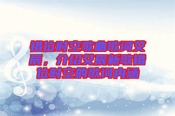 錯(cuò)位時(shí)空歌曲歌詞艾辰，介紹艾辰新歌錯(cuò)位時(shí)空的歌詞內(nèi)涵