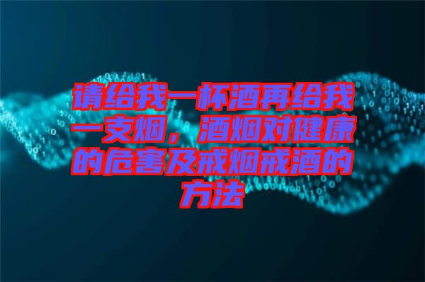 請(qǐng)給我一杯酒再給我一支煙，酒煙對(duì)健康的危害及戒煙戒酒的方法