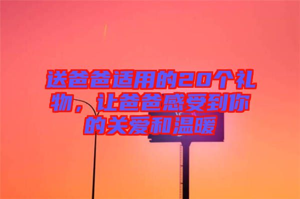 送爸爸適用的20個禮物，讓爸爸感受到你的關愛和溫暖