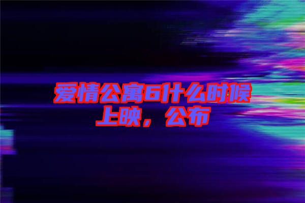 愛情公寓6什么時候上映，公布