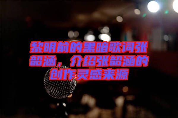 黎明前的黑暗歌詞張韶涵，介紹張韶涵的創(chuàng)作靈感來(lái)源