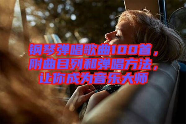 鋼琴?gòu)棾枨?00首，附曲目列和彈唱方法，讓你成為音樂大師
