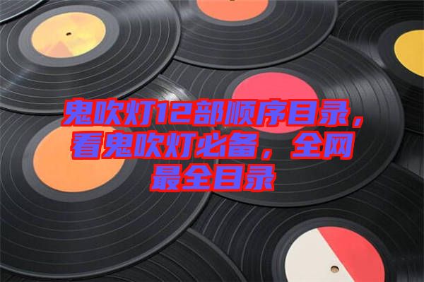 鬼吹燈12部順序目錄，看鬼吹燈必備，全網(wǎng)最全目錄