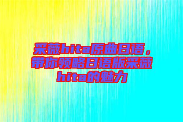 采薇hita原曲日語，帶你領(lǐng)略日語版采薇hita的魅力