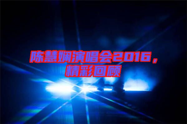 陳慧嫻演唱會2016，精彩回顧
