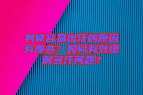 身體容易出汗的原因有哪些？如何有效緩解多汗問(wèn)題？