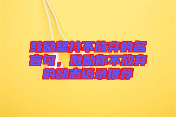 鼓勵(lì)堅(jiān)持不放棄的名言句，激勵(lì)你不放棄的勵(lì)志語錄推薦