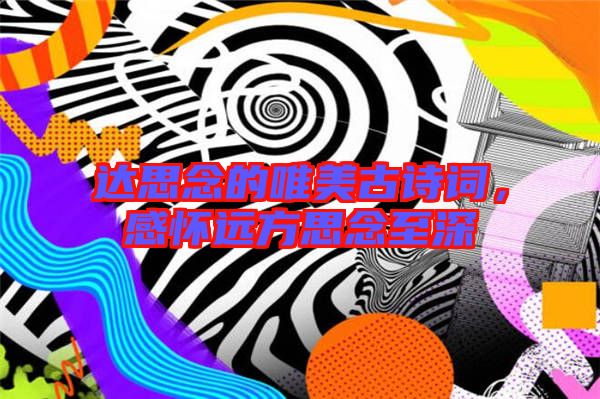 達(dá)思念的唯美古詩詞，感懷遠(yuǎn)方思念至深