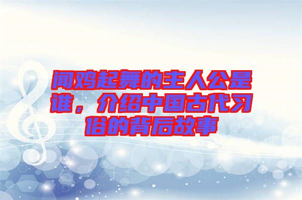 聞雞起舞的主人公是誰(shuí)，介紹中國(guó)古代習(xí)俗的背后故事