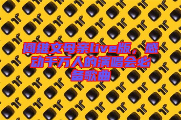 閻維文母親live版，感動千萬人的演唱會必備歌曲