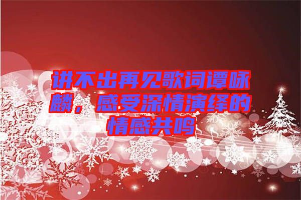 講不出再見歌詞譚詠麟，感受深情演繹的情感共鳴
