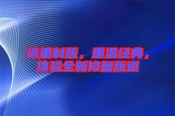 道重制版，重溫經(jīng)典，體驗(yàn)全新修復(fù)版道