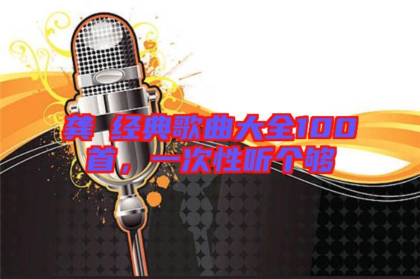 龔玥經(jīng)典歌曲大全100首，一次性聽個夠