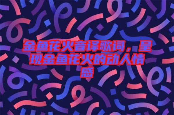 金魚花火音譯歌詞，呈現(xiàn)金魚花火的動人情感