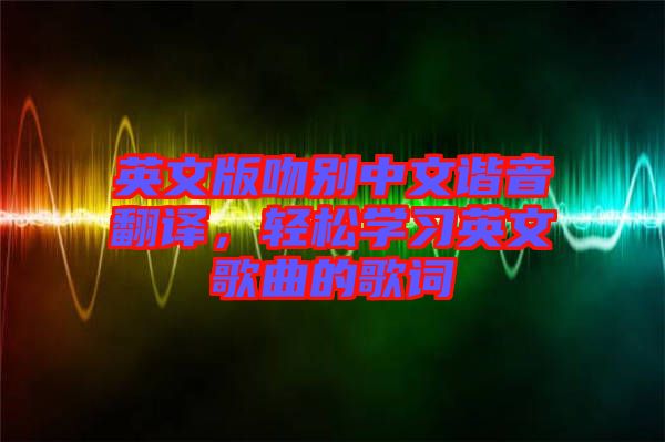 英文版吻別中文諧音翻譯，輕松學習英文歌曲的歌詞