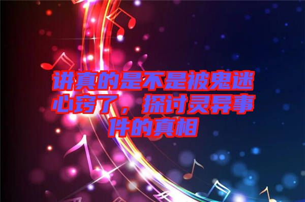 講真的是不是被鬼迷心竅了，探討靈異事件的真相