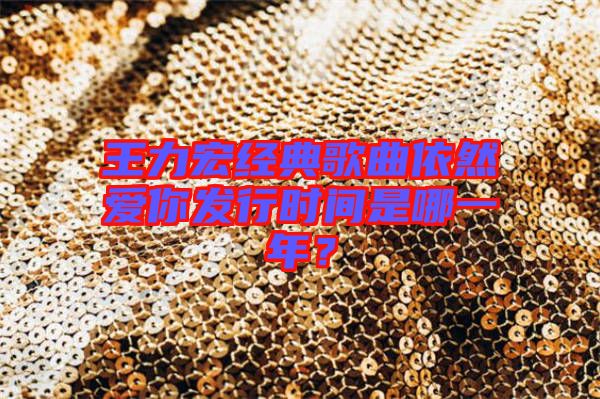 王力宏經(jīng)典歌曲依然愛你發(fā)行時間是哪一年？