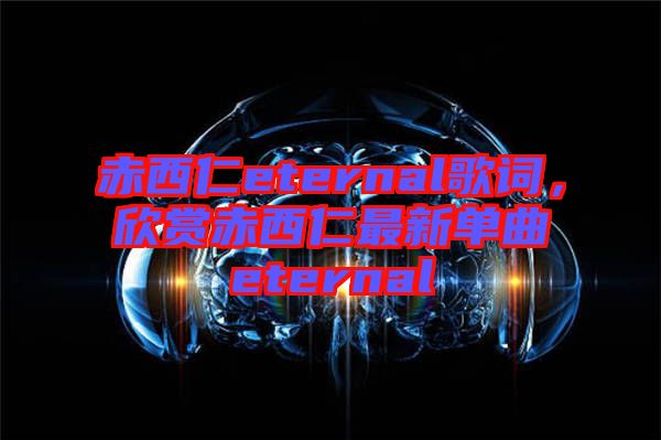 赤西仁eternal歌詞，欣賞赤西仁最新單曲eternal