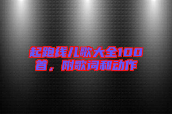 起跑線兒歌大全100首，附歌詞和動(dòng)作