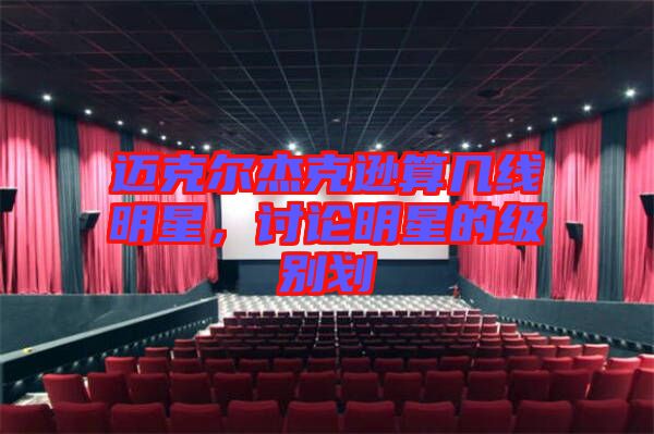 邁克爾杰克遜算幾線明星，討論明星的級別劃