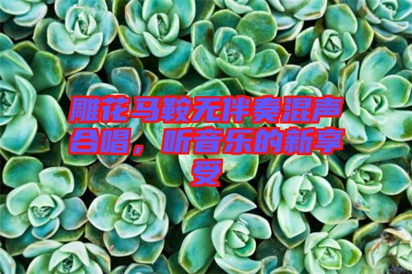 雕花馬鞍無伴奏混聲合唱，聽音樂的新享受