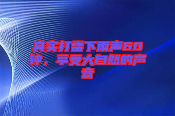 真實打雷下雨聲60鐘，享受大自然的聲音