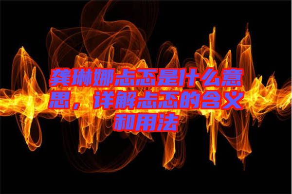 龔琳娜忐忑是什么意思，詳解忐忑的含義和用法