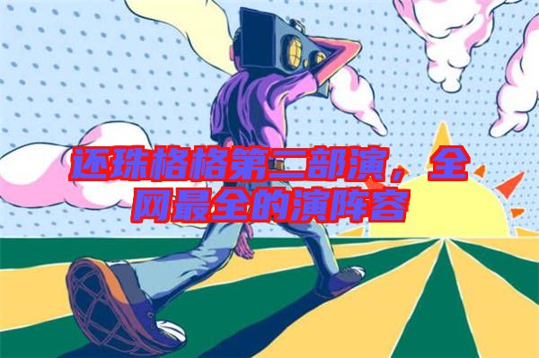 還珠格格第二部演，全網(wǎng)最全的演陣容