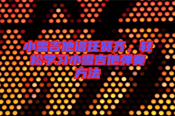 小雪吉他譜任賢齊，輕松學(xué)習(xí)小雪吉他彈奏方法