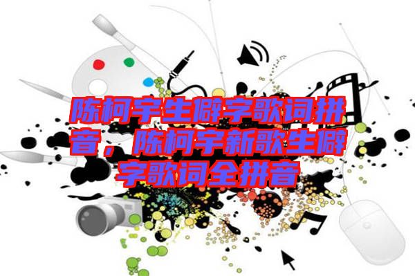 陳柯宇生僻字歌詞拼音，陳柯宇新歌生僻字歌詞全拼音