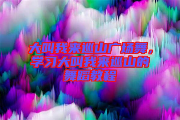 大叫我來巡山廣場(chǎng)舞，學(xué)習(xí)大叫我來巡山的舞蹈教程