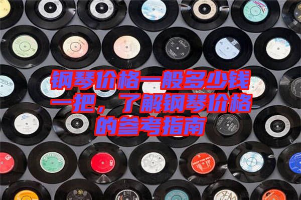 鋼琴價(jià)格一般多少錢一把，了解鋼琴價(jià)格的參考指南