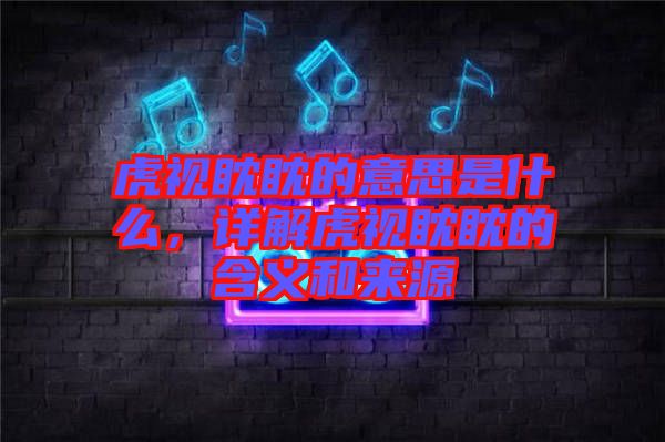 虎視眈眈的意思是什么，詳解虎視眈眈的含義和來源