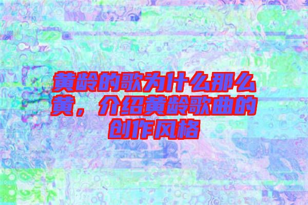 黃齡的歌為什么那么黃，介紹黃齡歌曲的創(chuàng)作風(fēng)格
