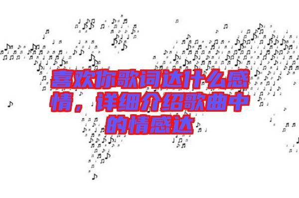 喜歡你歌詞達(dá)什么感情，詳細(xì)介紹歌曲中的情感達(dá)