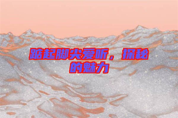 踮起腳尖愛聽，探秘的魅力