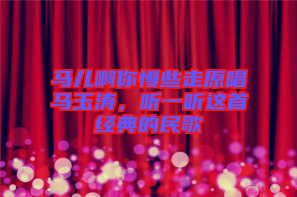 馬兒啊你慢些走原唱馬玉濤，聽一聽這首經(jīng)典的民歌