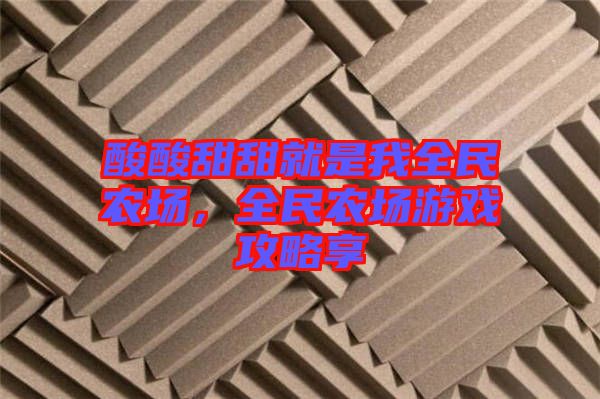 酸酸甜甜就是我全民農(nóng)場，全民農(nóng)場游戲攻略享