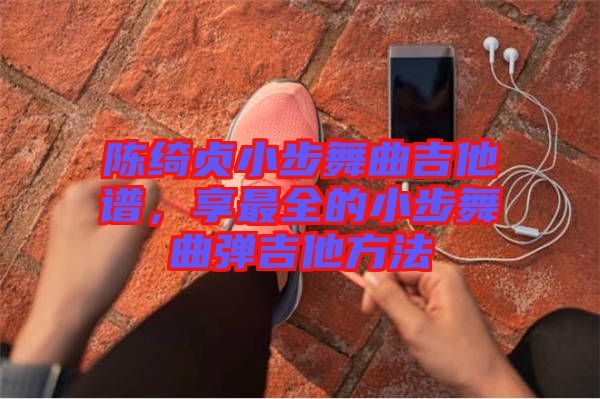 陳綺貞小步舞曲吉他譜，享最全的小步舞曲彈吉他方法