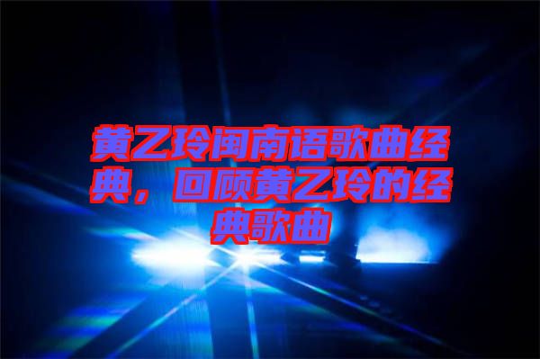 黃乙玲閩南語歌曲經(jīng)典，回顧黃乙玲的經(jīng)典歌曲